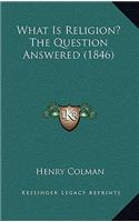 What Is Religion? The Question Answered (1846)