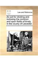 ACT for Dividing and Inclosing the Common and Open Fields of Ansty, in the County of Leicester.