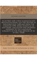 Allestree 1628 a New Almanack and Prognostication, for the Ye[a?]re of Our Lord God 1628 and from the Creation 5590, Being Bissextile or Leap-Yeere: Calculated and Properly Referred to the Longitude; Sublimity of the Pole Articke of 52; 53 Deg. (16