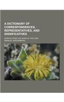 A Dictionary of Correspondences, Representatives, and Significatives; Derived from the Word of the Lord