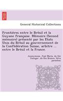 Frontie Res Entre Le Bre Sil Et La Guyane Franc Aise. Me Moire (Second Me Moire) Pre Sente Par Les E Tats Unis Du Bre Sil Au Gouvernement de La Confe de Ration Suisse, Arbitre ... Entre Le Bre Sil Et La France.: (French)