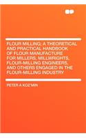 Flour Milling; A Theoretical and Practical Handbook of Flour Manufacture for Millers, Millwrights, Flour-Milling Engineers, and Others Engaged in the Flour-Milling Industry