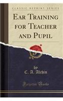 Ear Training for Teacher and Pupil (Classic Reprint)