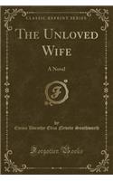 The Unloved Wife: A Novel (Classic Reprint)