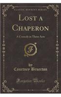 Lost a Chaperon: A Comedy in Three Acts (Classic Reprint): A Comedy in Three Acts (Classic Reprint)