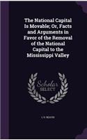 The National Capital Is Movable; Or, Facts and Arguments in Favor of the Removal of the National Capital to the Mississippi Valley: (English)