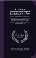 S. 1224--the Administrative Dispute Resolution Act of 1995: Hearing Before the Subcommittee on Oversight of Government Management and the District of Columbia of the Committee on Governmental Affairs, United 