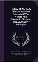 History of the Early Life and Business Interests of the Village and Township of Leslie, Ingham County, Michigan