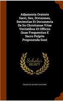 Adjumenta Oratoris Sacri, Seu, Divisiones, Sententiae Et Documenta de IIS Christianae Vitae Veritatibus Et Officiis Quae Frequentius E Sacro Pulpito Proponenda Sunt