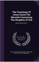 The Teachings Of Jesus Christ The Messiah Concerning The Kingdom Of God: Senior Course, Part 1