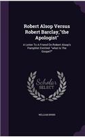 Robert Alsop Versus Robert Barclay, the Apologist: A Letter to a Friend on Robert Alsop's Pamphlet Entitled- What Is the Gospel?