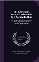 Illustrative Practical Arithmetic by a Natural Method: With Dictation Exercises for Common Schools, High Schools, Normal Schools, and Academies