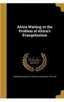 Africa Waiting; or the Problem of Africa's Evangelization
