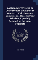 An Elementary Treatise on Conic Sections and Algebraic Geometry, With Numerous Examples and Hints for Their Solutions, Especially Designed for the use of Beginners