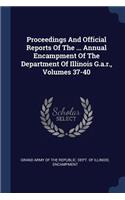 Proceedings And Official Reports Of The ... Annual Encampment Of The Department Of Illinois G.a.r., Volumes 37-40