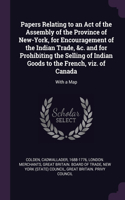 Papers Relating to an Act of the Assembly of the Province of New-York, for Encouragement of the Indian Trade, &c. and for Prohibiting the Selling of Indian Goods to the French, viz. of Canada