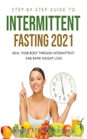 Step-by-Step Guide to Intermittent Fasting 2021: Heal Your Body Through Intermittent and Rapid Weight Loss