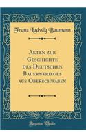 Akten Zur Geschichte Des Deutschen Bauernkrieges Aus Oberschwaben (Classic Reprint)