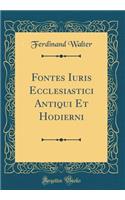 Fontes Iuris Ecclesiastici Antiqui Et Hodierni (Classic Reprint)