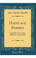 Haine Aux Femmes: Comï¿½die En Un Acte, Mï¿½lï¿½e de Vaudevilles (Classic Reprint)