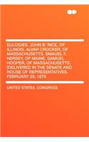 Eulogies. John B. Rice, of Illinois. Alvah Crocker, of Massachusetts. Smauel F. Hersey, of Maine. Samuel Hooper, of Massachusetts. [Delivered in the Senate and House of Representatives, February 20, 1875