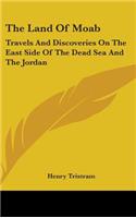 The Land Of Moab: Travels And Discoveries On The East Side Of The Dead Sea And The Jordan