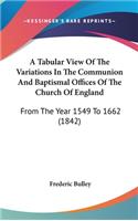 A Tabular View of the Variations in the Communion and Baptismal Offices of the Church of England: From the Year 1549 to 1662 (1842)
