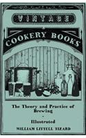 Theory and Practice of Brewing - Illustrated; Containing the Chemistry, History, and Right Application of All Brewing Ingredients and Products; Fu