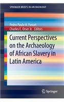 Current Perspectives on the Archaeology of African Slavery in Latin America