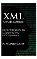 XML Crash Course: Step by Step Guide to Mastering XML Programming