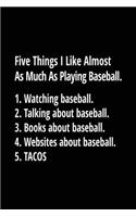 Five Things I Like Almost as Much as Playing Baseball. 1. Watching Baseball. 2. Talking about Baseball. 3. Books about Baseball. 4. Websites about Baseball. 5. Tacos.