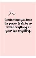 Realize that you have the power to do, be or create anything in your life. Anything. Dot Grid Bullet Journal: A minimalistic dotted bullet Bullet Journal / Notebook /Journal /planner/ dairy/ calligraphy Book / lettering book/Gratitude journal/ bullet jour