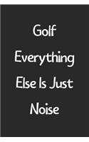 Golf Everything Else Is Just Noise