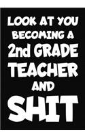 Look at You Becoming a 2nd Grade Teacher and Shit: New 2nd Grade Teacher Notebook, Journal Funny Gift For New Teacher