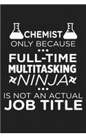 Chemist Only Because Full-Time Multitasking Ninja Is Not An Actual Job Title: Funny Chemistry and Science Humor Notebook. Great Gift for Teachers Professors and Students