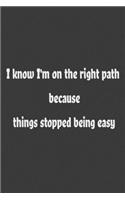 I know I'm on the right path because things stopped being easy