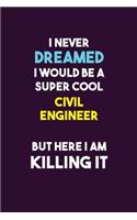 I Never Dreamed I would Be A Super Cool civil engineer But Here I Am Killing It: 6X9 120 pages Career Notebook Unlined Writing Journal