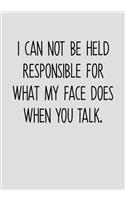 I Can Not Be Held Responsible For What My Face Does When You Talk