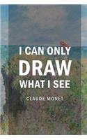 I Can Only Draw What I See: Monet Notebook Journal Composition Blank Lined Diary Notepad 120 Pages Paperback People