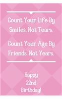 Count Your Life By Smiles, Not Tears. Happy 22nd Birthday!: Count Your Life By Smiles 22nd Birthday Card Quote Journal / Notebook / Diary / Greetings / Appreciation Gift (6 x 9 - 110 Blank Lined Pages)