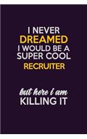 I Never Dreamed I Would Be A Super cool Recruiter But Here I Am Killing It: Career journal, notebook and writing journal for encouraging men, women and kids. A framework for building your career.