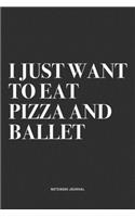 I Just Want To Eat Pizza And Ballet: A 6x9 Inch Diary Notebook Journal With A Bold Text Font Slogan On A Matte Cover and 120 Blank Lined Pages Makes A Great Alternative To A Card
