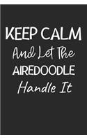 Keep Calm And Let The Airedoodle Handle It: Lined Journal, 120 Pages, 6 x 9, Airedoodle Dog Owner Gift Idea, Black Matte Finish (Keep Calm And Let The Airedoodle Handle It Journal)