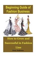Beginning Guide of Fashion Business: How to Grow and Successful in Fashion Line
