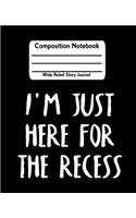 I'm Just Here For The Recess: Composition Notebook Wide Ruled Story Journal Picture Space