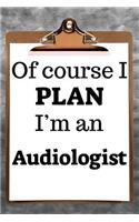Of Course I Plan I'm an Audiologist