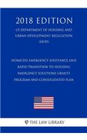 Homeless Emergency Assistance and Rapid Transition to Housing - Emergency Solutions Grants Program and Consolidated Plan (US Department of Housing and Urban Development Regulation) (HUD) (2018 Edition)