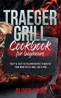 Traeger Grill Cookbook for Beginners: Tasty and Easy to Follow Recipes to Master Your Wood Pellet Grill Like a Pro!