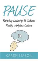 Pause: Rethinking Leadership to Cultivate Healthy Workplace Cultures