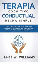 Terapia cognitivo conductual: La guía paso a paso de 21 días para superar la depresión, la ansiedad, la ira y los pensamientos negativos